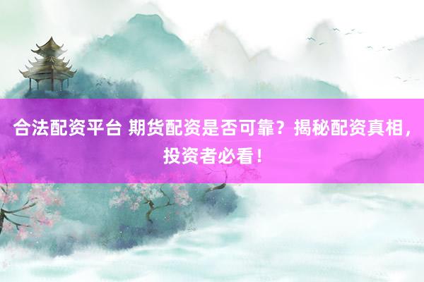 合法配资平台 期货配资是否可靠?揭秘配资真相,投资者必看!