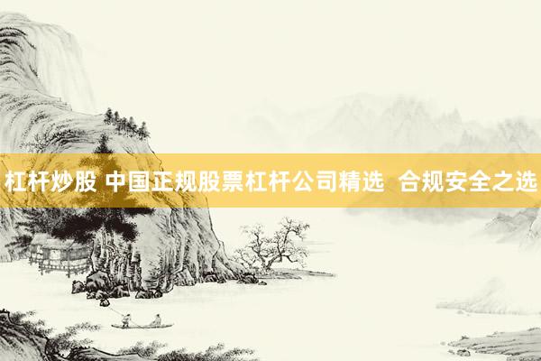 杠杆炒股 中国正规股票杠杆公司精选  合规安全之选