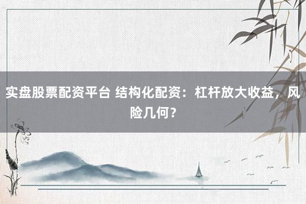 实盘股票配资平台 结构化配资：杠杆放大收益，风险几何？