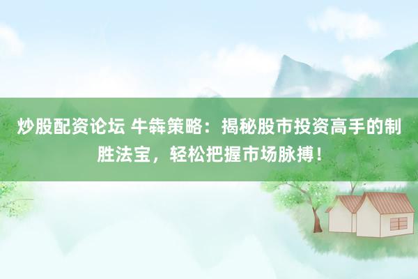 炒股配资论坛 牛犇策略:揭秘股市投资高手的制胜法宝,轻松把握市场脉搏!